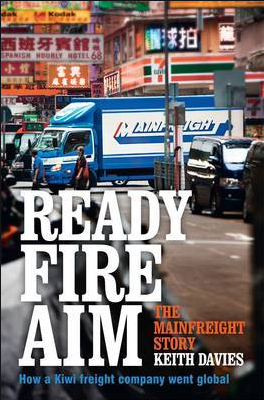 Ready Fire Aim The Mainfreight Story by Keith Davies